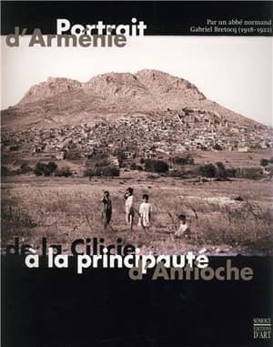 Portrait d&#39;Armenie de la Cilicie a la principaute d&#39;Antioche, par un abbee normand, Gabriel Bretocq 1918-1922