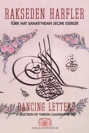 Rakseden Harfler. Turk Hat Sanati'ndan Secme Eserler / Dancing Letters. A Selection of Turkish Calligraphic Art