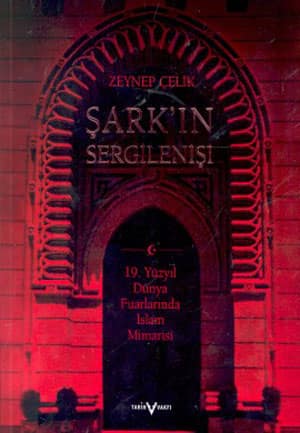 Sark'in Sergilenisi: 19. Yuzyıl Dunya Fuarlarinda Islam Mimarisi