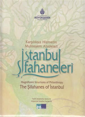 Magnificent Structures of Philanthrophy. The Sifahanes of Istanbul / Karsiliksiz Hizmetin Muhtesem Abideleri. Istanbul Sifahaneleri