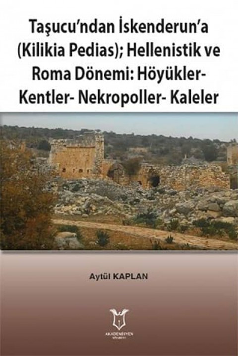 Tasucu'ndan Iskenderun'a (Kilikia Pedias) Hellenistik ve Roma Donemi: Hoyukler-Kentler-Nekropoller-Kaleler