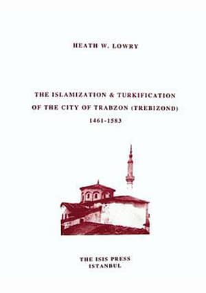 The Islamization & Turkification of the City of Trabzon (Trebizond) 1461-1583