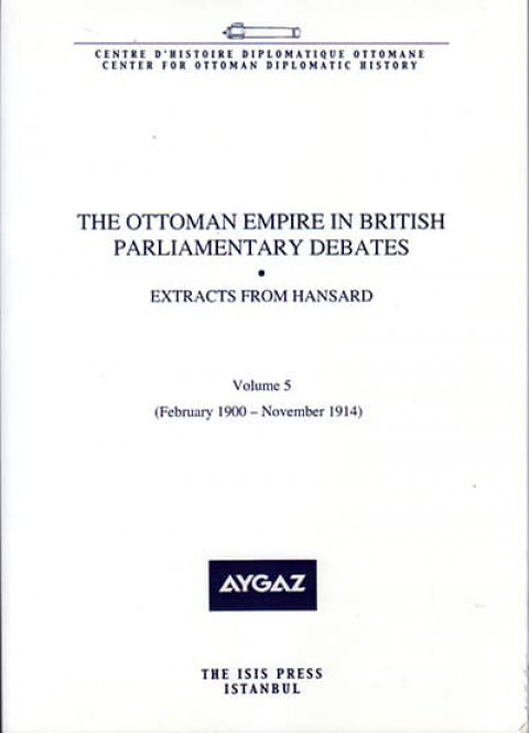 The Ottoman Empire in British Parliamentary Debates - Extracts from Hansard Vol. 5 (February 1900-November 1914)