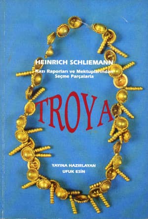 Troya - Heinrich Schliemann Kazi Raporlari ve Mektuplarindan Secme Parcalarla 