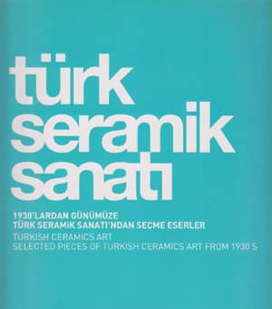Turkish Ceramics Art. Selected Pieces of Turkish Ceramics Art from  / Turk Seramik Sanati. 1930'lardan Gunumuze Turk Seramik Sanati'ndan Secme Eserler