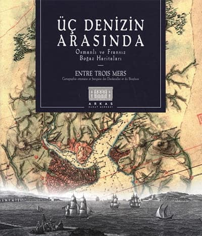Entre Trois Mers. Cartographie ottomane et française des Dardanelles et du Bosphore / Uc Denizin Arasinda Osmanli ve Fransiz Bogaz Haritalari