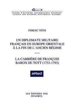 Un Diplomate Militaire Français en Europe Orientale a la Fin de L'Ancien Regime: La Carriere de François Baron de Tott (1733-1793)