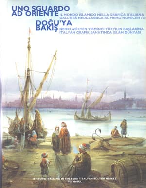 Dogu'ya Bakis. NeoklasIkten Yirminci Yuzyilin Baslarina Italyan Grafik Sanatinda Islam Dunyasi / Uno Sguardo ad Oriente, Il Mondo Islamico Nella Grafi