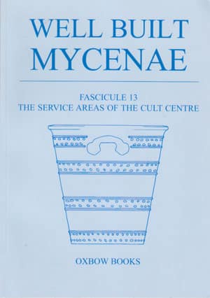 Well Built Mycenae, Fasc. 13: The Service Areas of the Cult Centre