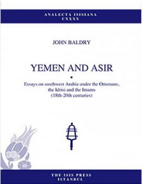 Yemen and Asir - Essays on Southwest Arabia Under the Ottomans, the Idrisi and The Imams (18th-20th Centuries)