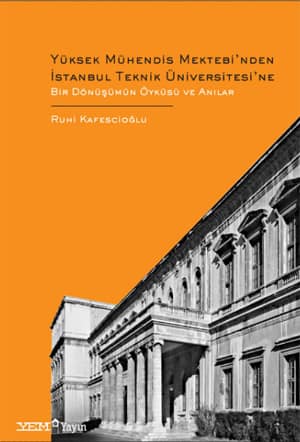 Yuksek Muhendis Mektebi'nden Istanbul Teknik Universitesi'ne Bir Donusumun Oykusu ve Anilar