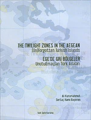 The Twilight Zones in the Aegean. (Un)Forgotten Turkish Islands /  Ege'de Gri Bolgeler Unutul(may)an Turk Adalari