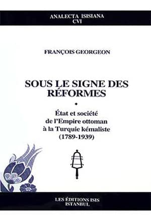 Sous le Signe des Reformes: Etat et Societe de l&#39;Empire Ottoman a la Turquie Kemaliste (1789-1939)